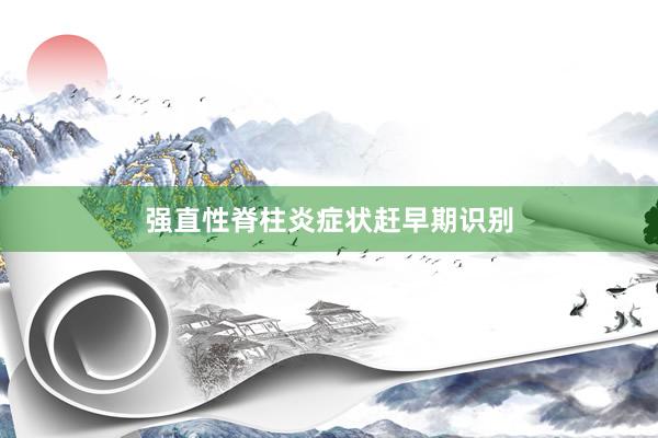 强直性脊柱炎症状赶早期识别