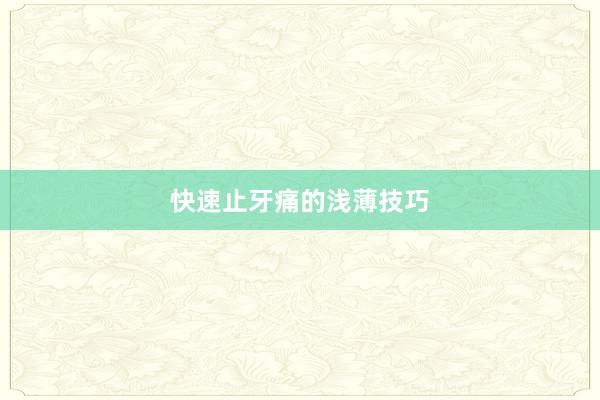 快速止牙痛的浅薄技巧