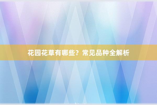花园花草有哪些？常见品种全解析