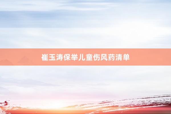 崔玉涛保举儿童伤风药清单