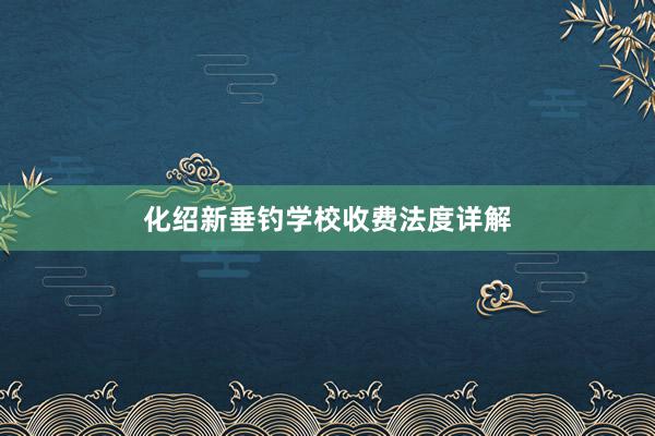 化绍新垂钓学校收费法度详解