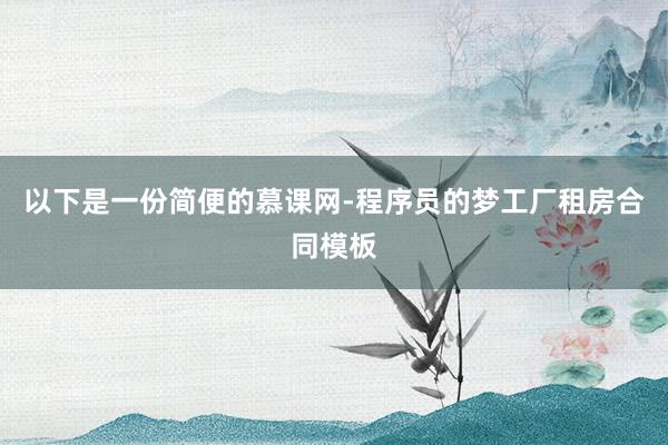 以下是一份简便的慕课网-程序员的梦工厂租房合同模板