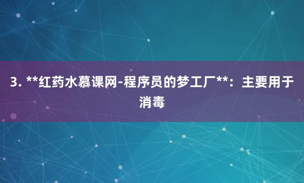 3. **红药水慕课网-程序员的梦工厂**:主要用于消毒