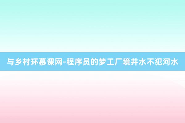 与乡村环慕课网-程序员的梦工厂境井水不犯河水