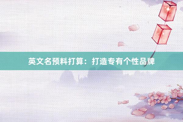 英文名预料打算：打造专有个性品牌