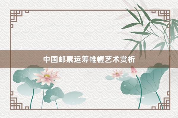 中国邮票运筹帷幄艺术赏析