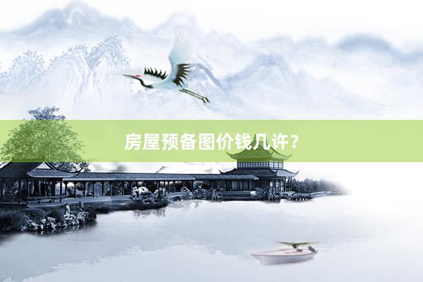 房屋预备图价钱几许?