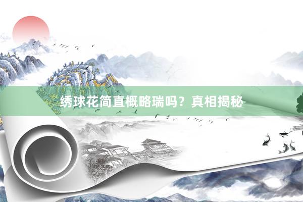 绣球花简直概略瑞吗？真相揭秘