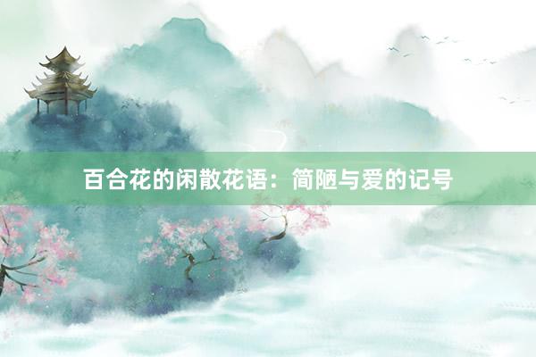 百合花的闲散花语：简陋与爱的记号