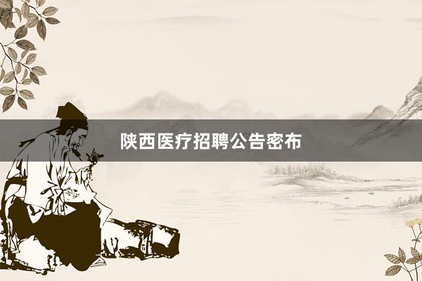 陕西医疗招聘公告密布